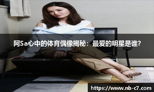 阿Sa心中的体育偶像揭秘：最爱的明星是谁？