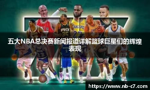 五大NBA总决赛新闻报道详解篮球巨星们的辉煌表现