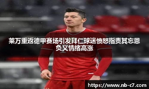 莱万重返德甲赛场引发拜仁球迷愤怒指责其忘恩负义情绪高涨