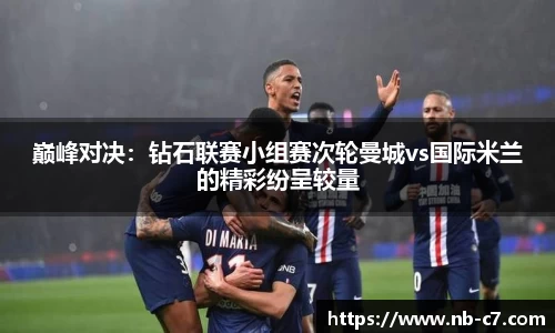 巅峰对决：钻石联赛小组赛次轮曼城vs国际米兰的精彩纷呈较量