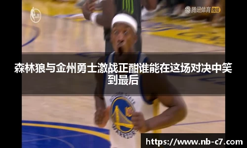 森林狼与金州勇士激战正酣谁能在这场对决中笑到最后