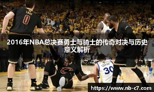 2016年NBA总决赛勇士与骑士的传奇对决与历史意义解析